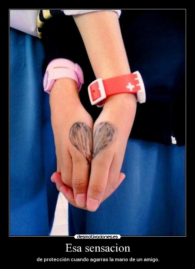 Esa sensacion - de protección cuando agarras la mano de un amigo.