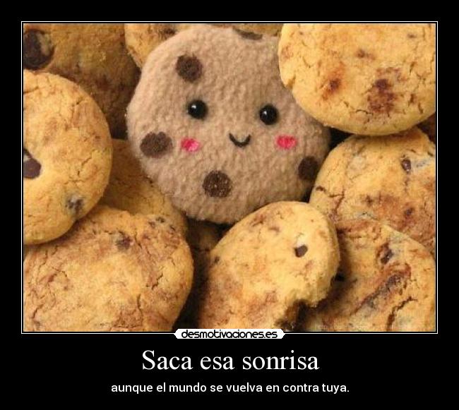 Saca esa sonrisa - aunque el mundo se vuelva en contra tuya.