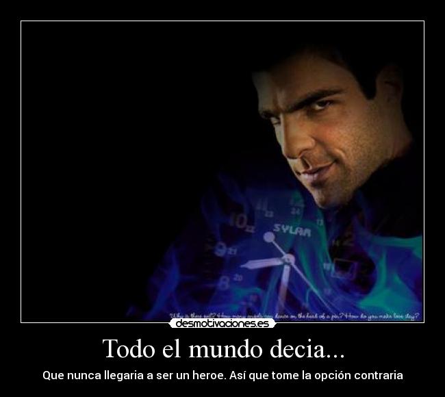Todo el mundo decia... - Que nunca llegaria a ser un heroe. Así que tome la opción contraria