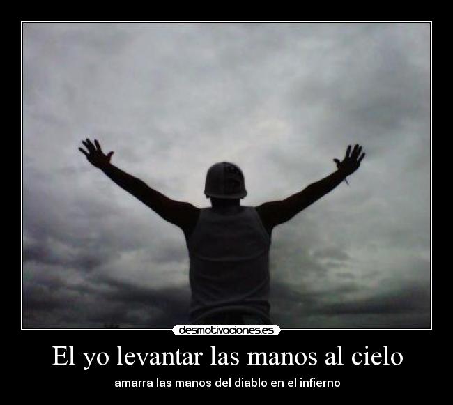 El yo levantar las manos al cielo - amarra las manos del diablo en el infierno