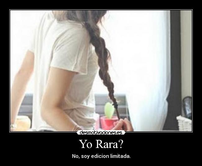 Yo Rara? - No, soy edicion limitada.