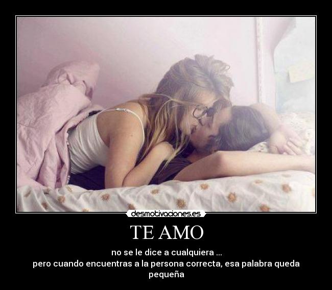 TE AMO - no se le dice a cualquiera ...
pero cuando encuentras a la persona correcta, esa palabra queda pequeña