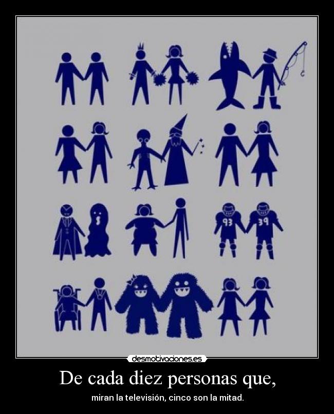 De cada diez personas que, - miran la televisión, cinco son la mitad.