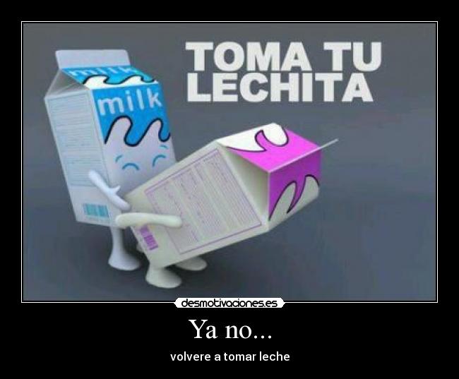 Ya no... - volvere a tomar leche
