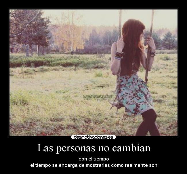 Las personas no cambian - con el tiempo
el tiempo se encarga de mostrarlas como realmente son
