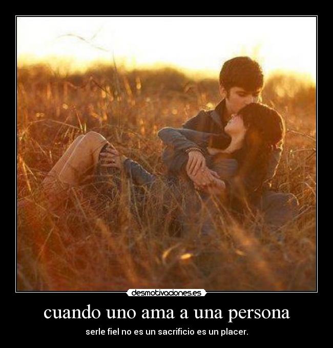 cuando uno ama a una persona - serle fiel no es un sacrificio es un placer.