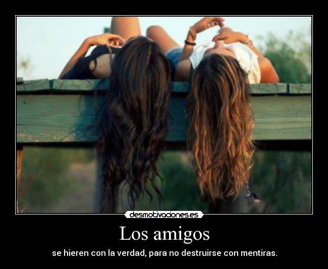 Los amigos - se hieren con la verdad, para no destruirse con mentiras.