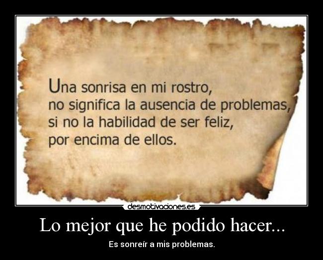 Lo mejor que he podido hacer... - Es sonreír a mis problemas.