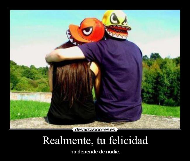 Realmente, tu felicidad - no depende de nadie.