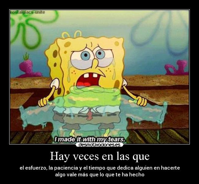 Hay veces en las que - el esfuerzo, la paciencia y el tiempo que dedica alguien en hacerte
algo vale más que lo que te ha hecho