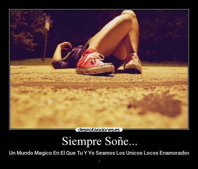 Siempre Soñe... - Un Mundo Magico En El Que Tu Y Yo Seamos Los Unicos Locos Enamorados ♥.♥
