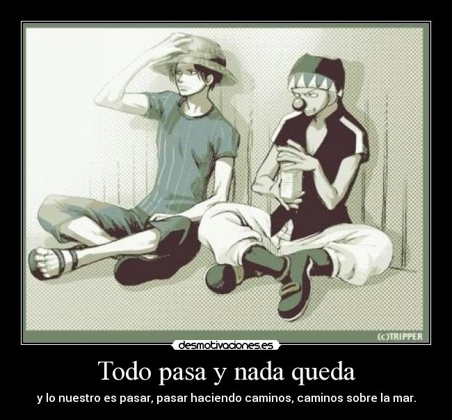 Todo pasa y nada queda - y lo nuestro es pasar, pasar haciendo caminos, caminos sobre la mar.