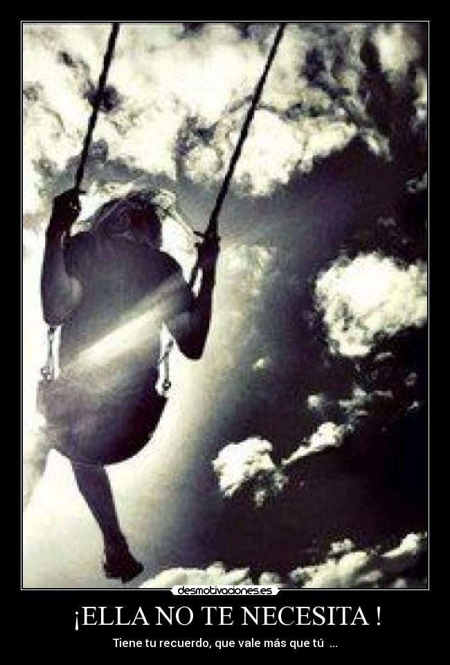 ¡ELLA NO TE NECESITA ! - Tiene tu recuerdo, que vale más que tú ...