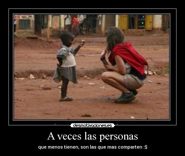 A veces las personas - que menos tienen, son las que mas comparten :$