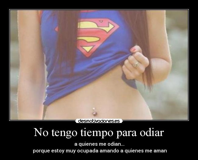 No tengo tiempo para odiar - a quienes me odian...
 porque estoy muy ocupada amando a quienes me aman