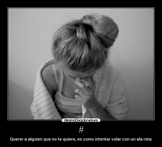 # - Querer a alguien que no te quiere, es como intentar volar con un ala rota.