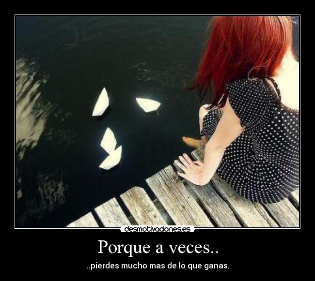 Porque a veces.. - ..pierdes mucho mas de lo que ganas.
