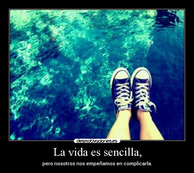 La vida es sencilla, - pero nosotros nos empeñamos en complicarla.
