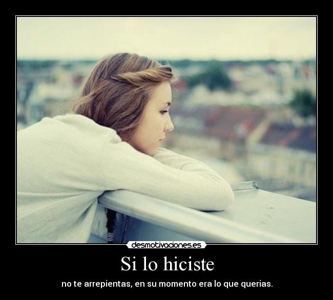 Si lo hiciste - no te arrepientas, en su momento era lo que querias.