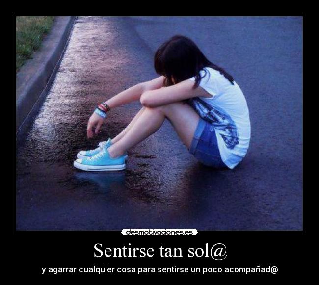 Sentirse tan sol@ - y agarrar cualquier cosa para sentirse un poco acompañad@