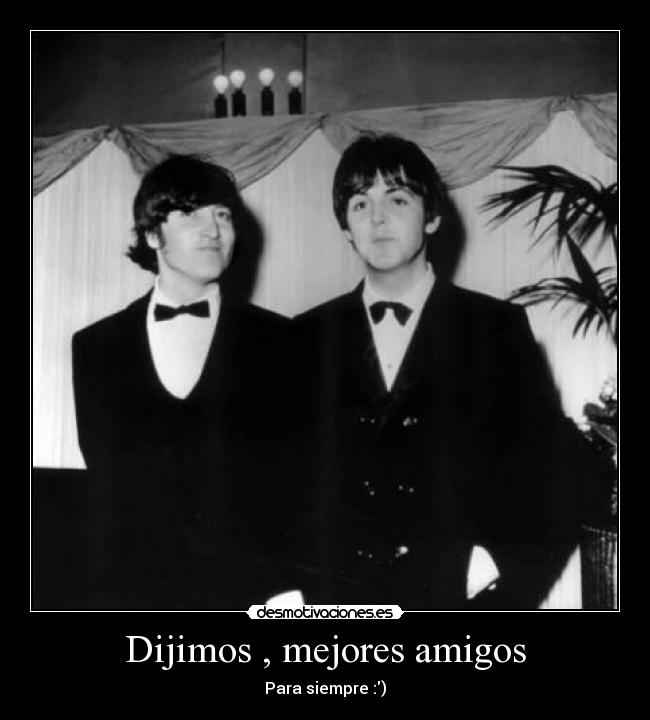 Dijimos , mejores amigos - Para siempre :)