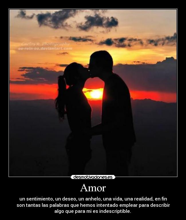 Amor - un sentimiento, un deseo, un anhelo, una vida, una realidad, en fin
son tantas las palabras que hemos intentado emplear para describir
algo que para mi es indescriptible. ♥