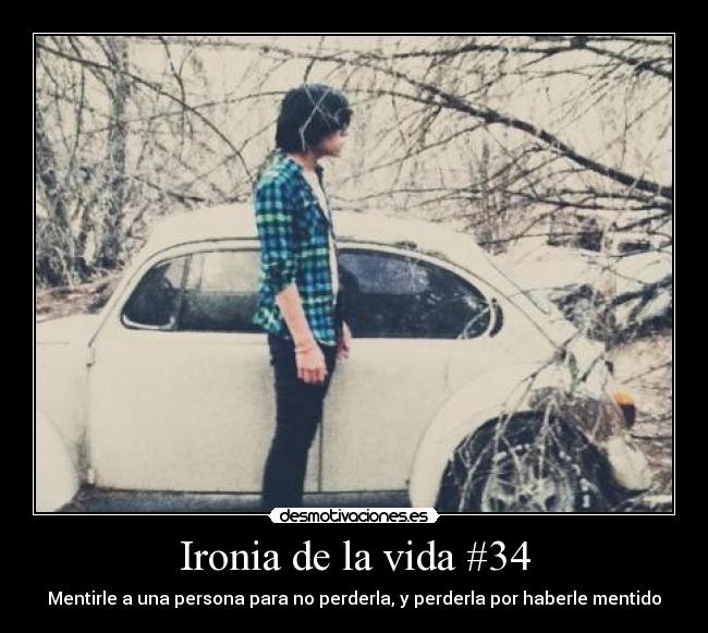 Ironia de la vida #34 - Mentirle a una persona para no perderla, y perderla por haberle mentido