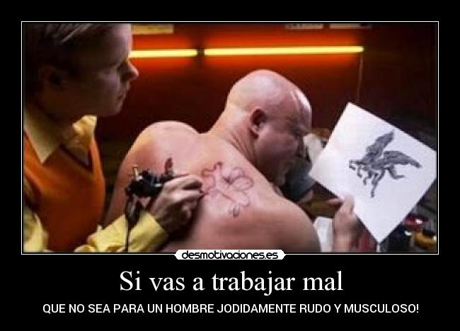 Si vas a trabajar mal - QUE NO SEA PARA UN HOMBRE JODIDAMENTE RUDO Y MUSCULOSO!