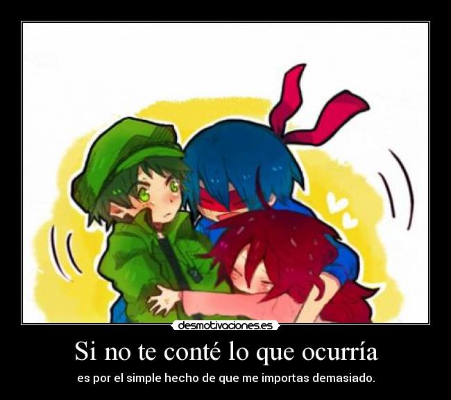 Si no te conté lo que ocurría - es por el simple hecho de que me importas demasiado.