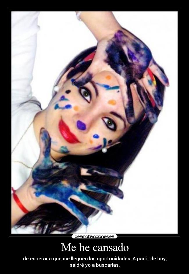 Me he cansado - de esperar a que me lleguen las oportunidades. A partir de hoy, saldré yo a buscarlas.