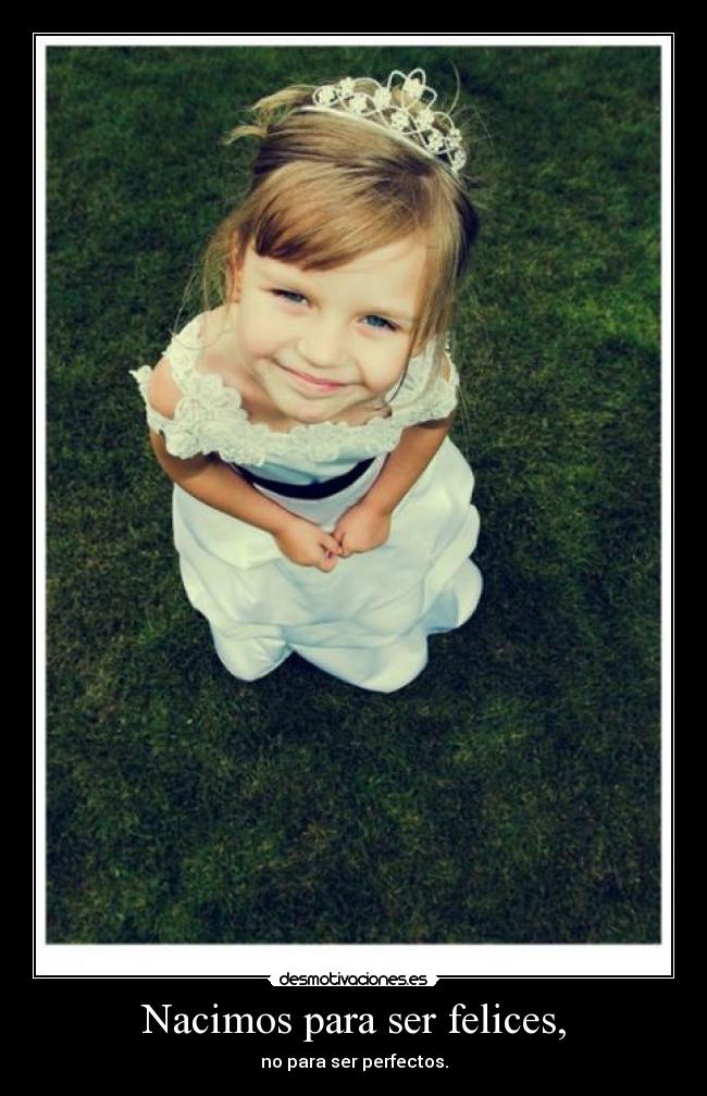 Nacimos para ser felices, - no para ser perfectos.