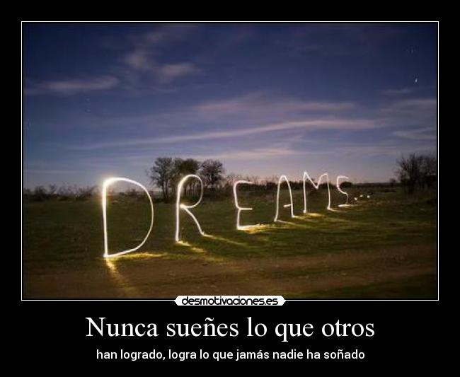 Nunca sueñes lo que otros - han logrado, logra lo que jamás nadie ha soñado