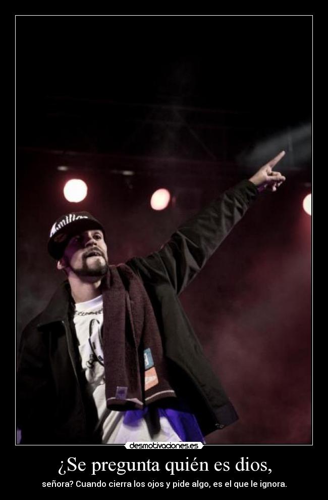 ¿Se pregunta quién es dios, - señora? Cuando cierra los ojos y pide algo, es el que le ignora.