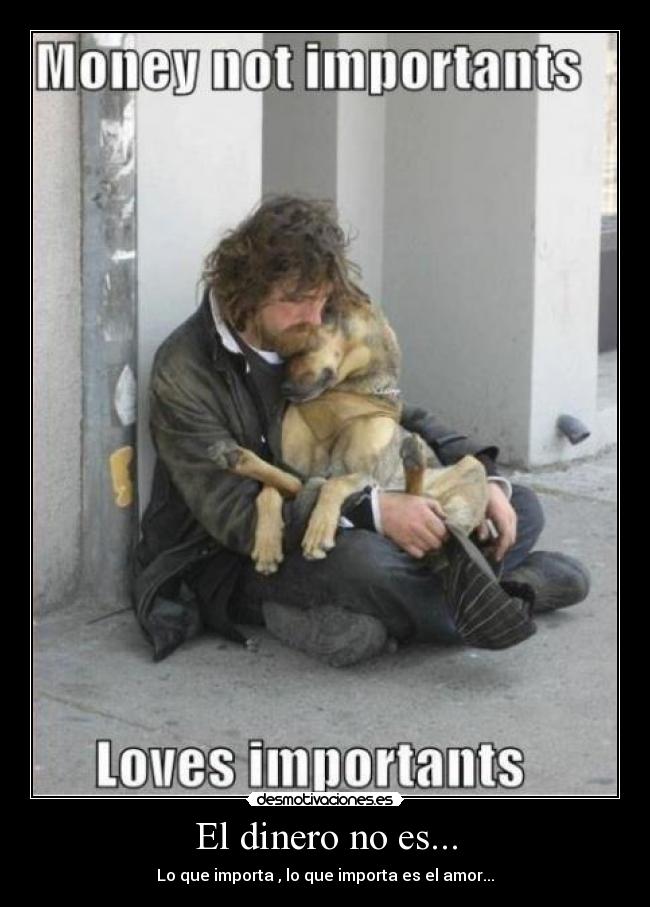El dinero no es... - Lo que importa , lo que importa es el amor...