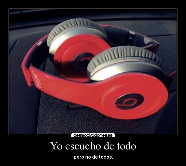 Yo escucho de todo - pero no de todos.