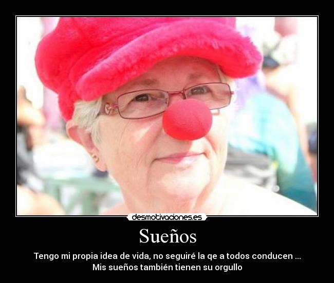 Sueños - Tengo mi propia idea de vida, no seguiré la qe a todos conducen ...
Mis sueños también tienen su orgullo