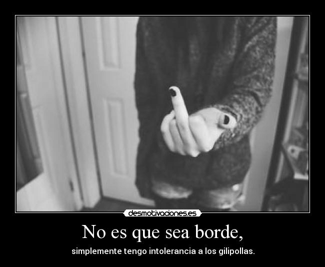 No es que sea borde, -