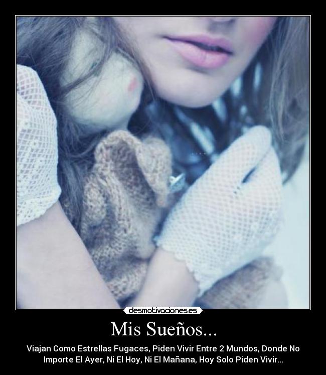 Mis Sueños... - Viajan Como Estrellas Fugaces, Piden Vivir Entre 2 Mundos, Donde No
Importe El Ayer, Ni El Hoy, Ni El Mañana, Hoy Solo Piden Vivir...
