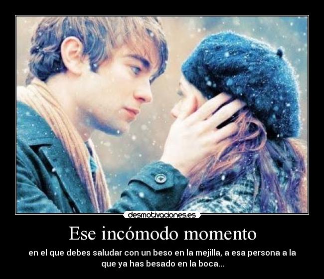 Ese incómodo momento - en el que debes saludar con un beso en la mejilla, a esa persona a la
que ya has besado en la boca...