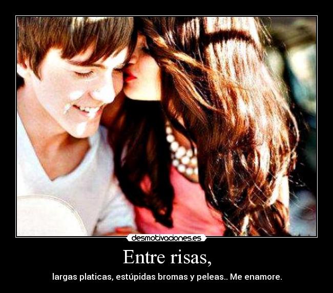 Entre risas, - largas platicas, estúpidas bromas y peleas.. Me enamore.