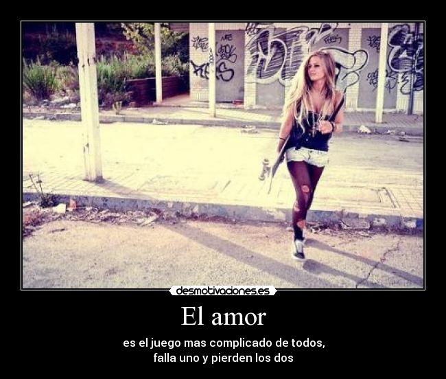 El amor - es el juego mas complicado de todos,
falla uno y pierden los dos
