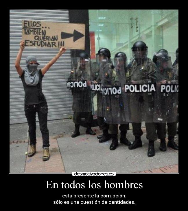 En todos los hombres - esta presente la corrupción:
sólo es una cuestión de cantidades.
