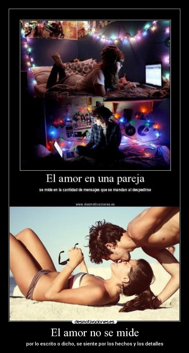 El amor no se mide - por lo escrito o dicho, se siente por los hechos y los detalles