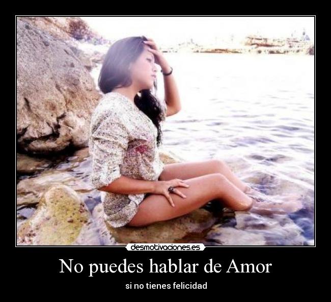 No puedes hablar de Amor - si no tienes felicidad