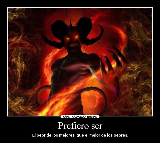 Prefiero ser - El peor de los mejores, que el mejor de los peores.