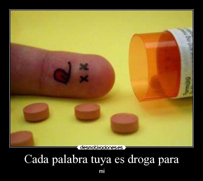 Cada palabra tuya es droga para - mi