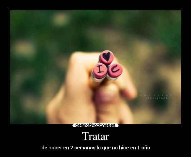 Tratar - de hacer en 2 semanas lo que no hice en 1 año