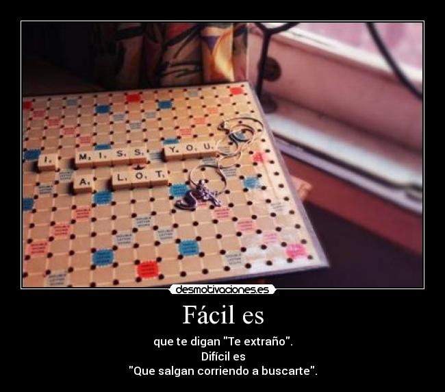 Fácil es - que te digan Te extraño.
Difícil es
Que salgan corriendo a buscarte.