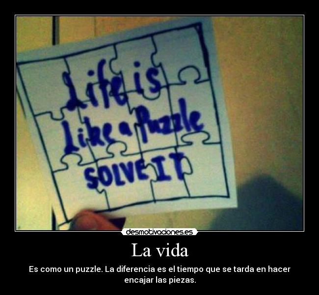La vida - Es como un puzzle. La diferencia es el tiempo que se tarda en hacer
encajar las piezas.