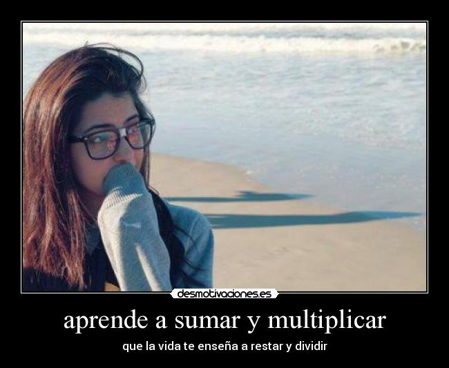 aprende a sumar y multiplicar - que la vida te enseña a restar y dividir